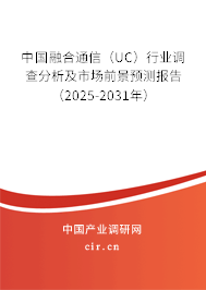 中國融合通信（UC）行業調查分析及市場前景預測報告（2025-2031年）