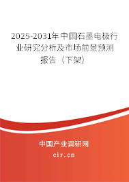 2025-2031年中國石墨電極行業(yè)研究分析及市場前景預(yù)測報告（下架）
