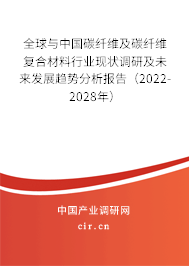 全球與中國碳纖維及碳纖維復合材料行業現狀調研及未來發展趨勢分析報告（2022-2028年）