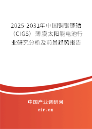 2025-2031年中國銅銦鎵硒（CIGS）薄膜太陽能電池行業研究分析及前景趨勢報告