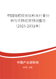 中國微粒碳化鈦粉末行業分析與市場前景預測報告（2025-2031年）