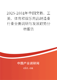 2025-2031年中國文教、工美、體育和娛樂用品制造業(yè)行業(yè)全面調(diào)研與發(fā)展趨勢分析報(bào)告