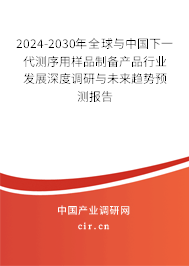2024-2030年全球與中國下一代測序用樣品制備產品行業發展深度調研與未來趨勢預測報告