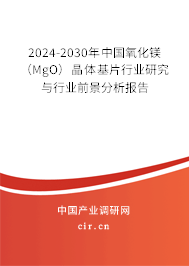 2024-2030年中國氧化鎂（MgO）晶體基片行業研究與行業前景分析報告
