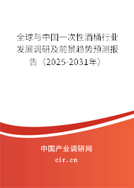全球與中國一次性酒桶行業發展調研及前景趨勢預測報告（2025-2031年）