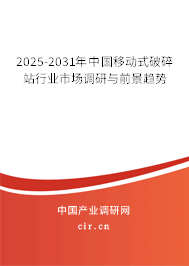 2025-2031年中國移動式破碎站行業市場調研與前景趨勢