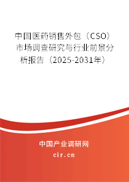 中國醫藥銷售外包（CSO）市場調查研究與行業前景分析報告（2025-2031年）