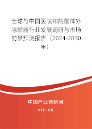 全球與中國醫院和院前體外除顫器行業發展調研與市場前景預測報告（2024-2030年）