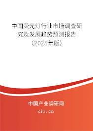 中國熒光燈行業市場調查研究及發展趨勢預測報告（2025年版）