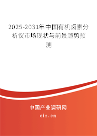 2025-2031年中國(guó)有機(jī)鹵素分析儀市場(chǎng)現(xiàn)狀與前景趨勢(shì)預(yù)測(cè)