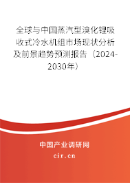 全球與中國蒸汽型溴化鋰吸收式冷水機組市場現狀分析及前景趨勢預測報告（2024-2030年）