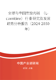 全球與中國左旋肉堿 （L-carnitine）行業研究及發展趨勢分析報告（2024-2030年）