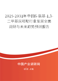 2025-2031年中國6-氨基-1,3-二甲基尿嘧啶行業發展全面調研與未來趨勢預測報告