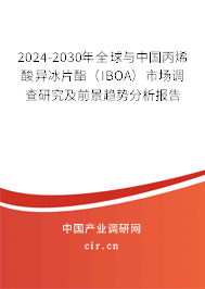 2024-2030年全球與中國丙烯酸異冰片酯（IBOA）市場調查研究及前景趨勢分析報告