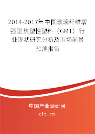 2014-2017年中國玻璃纖維增強型熱塑性塑料（GMT）行業現狀研究分析及市場前景預測報告