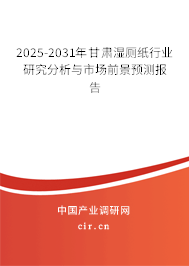 2025-2031年甘肅濕廁紙行業研究分析與市場前景預測報告