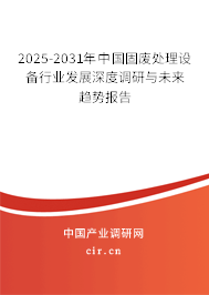 2025-2031年中國固廢處理設備行業發展深度調研與未來趨勢報告