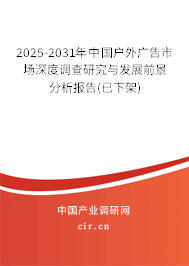 2025-2031年中國戶外廣告市場深度調查研究與發展前景分析報告(已下架)