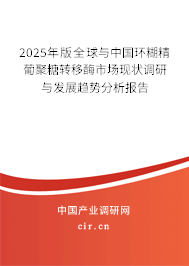 2025年版全球與中國環糊精葡聚糖轉移酶市場現狀調研與發展趨勢分析報告