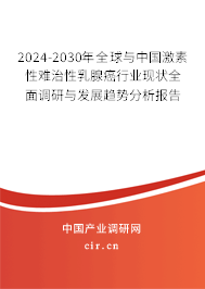 2024-2030年全球與中國激素性難治性乳腺癌行業現狀全面調研與發展趨勢分析報告