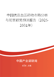 中國抗高血壓藥物市場分析與前景趨勢預(yù)測報(bào)告（2025-2031年）