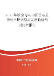 2025年版全球與中國雷達顯示管市場調研與發展趨勢預測分析報告