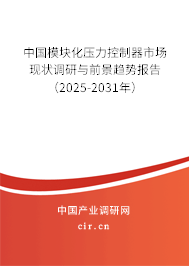 中國模塊化壓力控制器市場現狀調研與前景趨勢報告（2025-2031年）