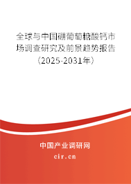 全球與中國硼葡萄糖酸鈣市場調查研究及前景趨勢報告（2025-2031年）