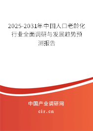 2025-2031年中國人口老齡化行業全面調研與發展趨勢預測報告
