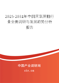 2025-2031年中國三氯蔗糖行業全面調研與發展趨勢分析報告