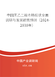 中國三乙二胺市場現狀全面調研與發展趨勢預測（2024-2030年）