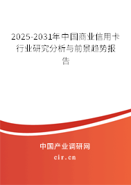 2025-2031年中國商業信用卡行業研究分析與前景趨勢報告