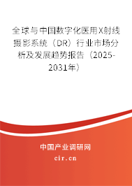 全球與中國數字化醫用X射線攝影系統（DR）行業市場分析及發展趨勢報告（2025-2031年）