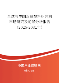 全球與中國雙軸塑料粉碎機市場研究及前景分析報告（2025-2031年）