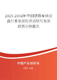 2025-2031年中國鐵路車輛設備行業發展現狀調研與發展趨勢分析報告