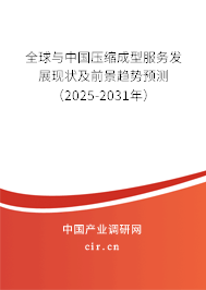 全球與中國壓縮成型服務發展現狀及前景趨勢預測（2025-2031年）