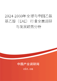 2024-2030年全球與中國(guó)乙氨基乙醇（EAE）行業(yè)全面調(diào)研與發(fā)展趨勢(shì)分析
