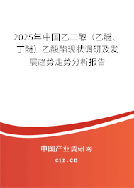 2025年中國乙二醇（乙醚、丁醚）乙酸酯現狀調研及發展趨勢走勢分析報告