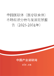 中國醫聯體（醫療聯合體）市場現狀分析與發展前景報告（2025-2031年）