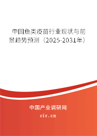 中國魚類疫苗行業現狀與前景趨勢預測（2025-2031年）