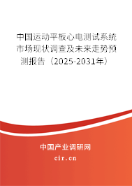 中國運動平板心電測試系統市場現狀調查及未來走勢預測報告（2025-2031年）