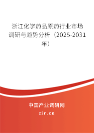 浙江化學藥品原藥行業市場調研與趨勢分析（2025-2031年）