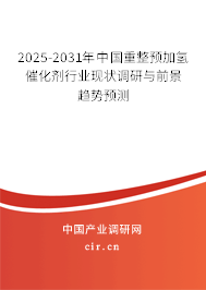 2025-2031年中國重整預加氫催化劑行業現狀調研與前景趨勢預測