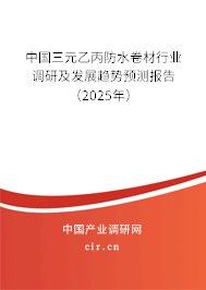 中國三元乙丙防水卷材行業調研及發展趨勢預測報告（2025年）