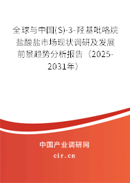 全球與中國(S)-3-羥基吡咯烷鹽酸鹽市場現狀調研及發展前景趨勢分析報告（2025-2031年）