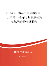 2024-2030年中國200毫米（8英寸）硅片行業發展研究與市場前景分析報告