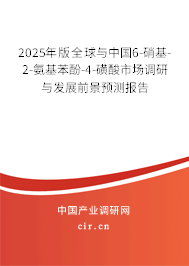 2025年版全球與中國6-硝基-2-氨基苯酚-4-磺酸市場調(diào)研與發(fā)展前景預測報告