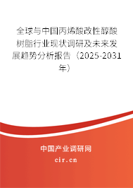 全球與中國丙烯酸改性醇酸樹脂行業現狀調研及未來發展趨勢分析報告（2025-2031年）