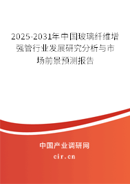 2025-2031年中國玻璃纖維增強管行業發展研究分析與市場前景預測報告
