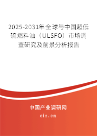 2025-2031年全球與中國超低硫燃料油（ULSFO）市場調(diào)查研究及前景分析報告